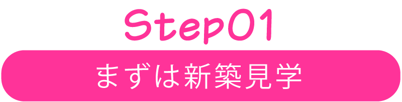 Step01 まずは新築見学