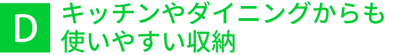 キッチンやダイニングからも使いやすい収納