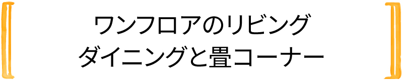 ワンフロアのリビング ダイニングと畳コーナー