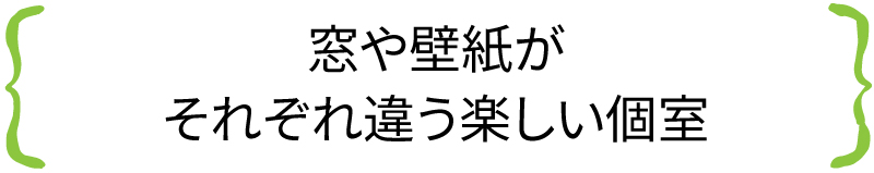 窓や壁紙がそれぞれ違う楽しい個室