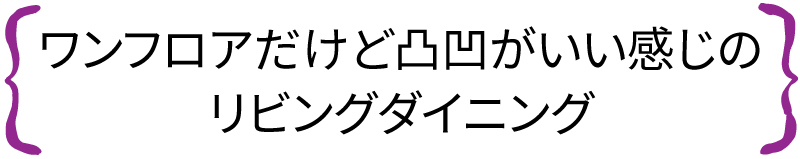 ワンフロアだけど凹凸がいい感じのリビングダイニング