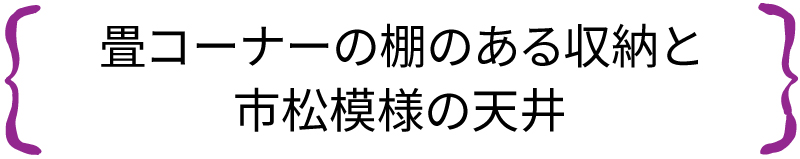 畳コーナーの棚のある収納と市松模様の天井