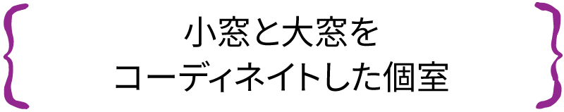 小窓と大窓をコーディネイトした個室