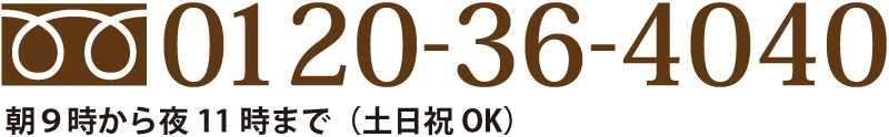 電話でのご相談お問い合わせは、フリーダイヤル0120-36-4040 朝9時～夜11時まで（土日祝OK）