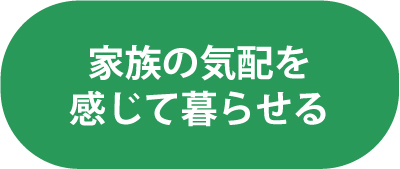 家族の気配を感じて暮らせる