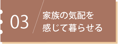 家族の気配を感じて暮らせる