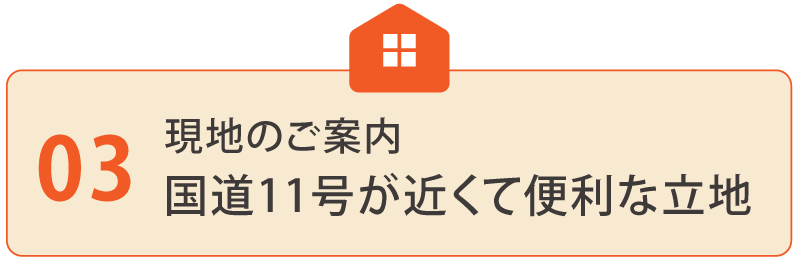 現地のご案内 国道11号が近くて便利な立地