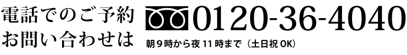 電話でのご相談お問い合わせは、フリーダイヤル0120-36-4040 朝9時～夜11時まで（土日祝OK）