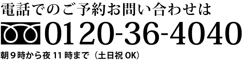 電話でのご相談お問い合わせは、フリーダイヤル0120-36-4040 朝9時～夜11時まで（土日祝OK）